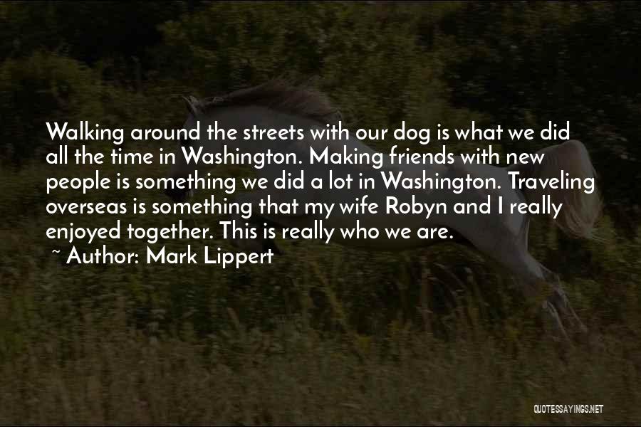 Mark Lippert Quotes: Walking Around The Streets With Our Dog Is What We Did All The Time In Washington. Making Friends With New