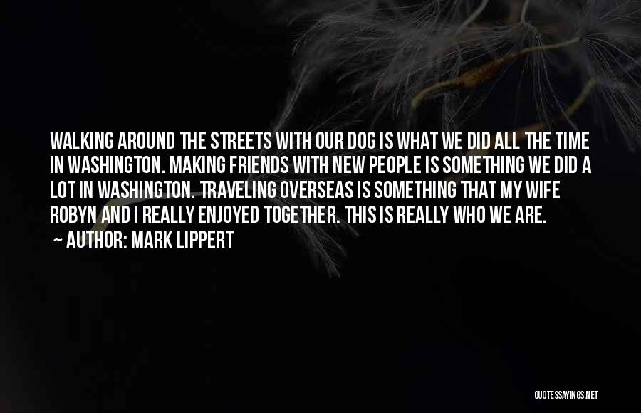 Mark Lippert Quotes: Walking Around The Streets With Our Dog Is What We Did All The Time In Washington. Making Friends With New