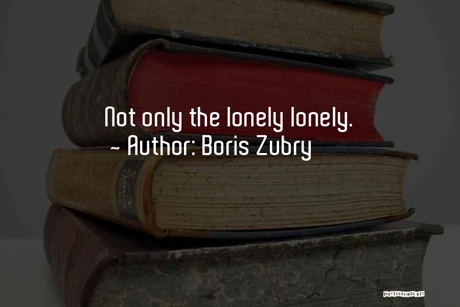 Boris Zubry Quotes: Not Only The Lonely Lonely.