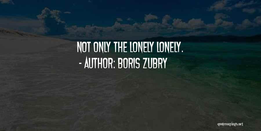 Boris Zubry Quotes: Not Only The Lonely Lonely.
