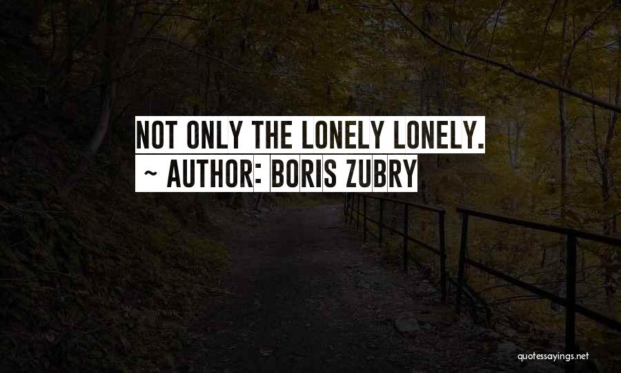 Boris Zubry Quotes: Not Only The Lonely Lonely.