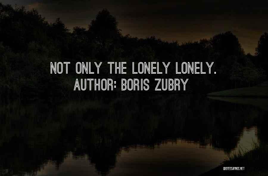 Boris Zubry Quotes: Not Only The Lonely Lonely.