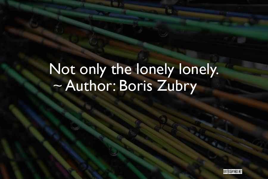 Boris Zubry Quotes: Not Only The Lonely Lonely.