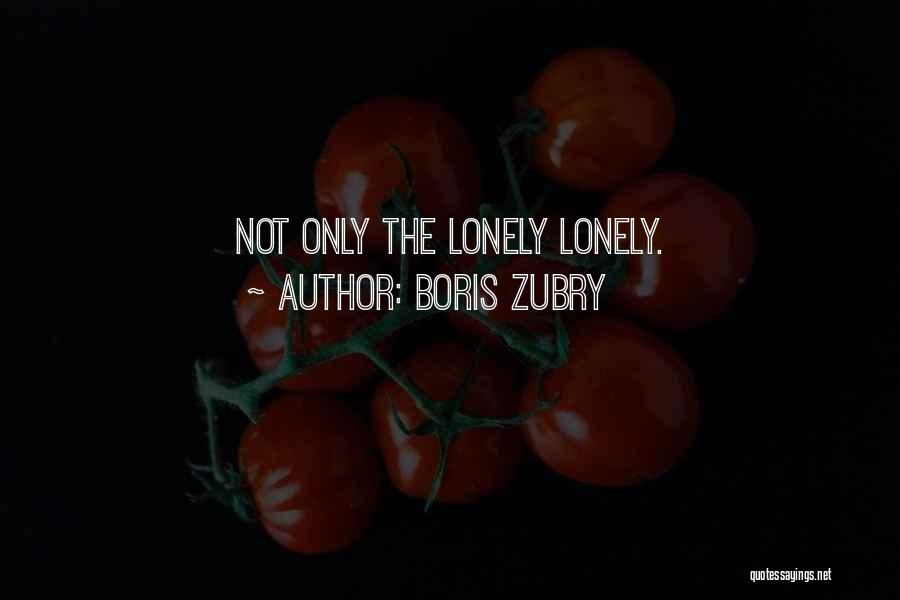 Boris Zubry Quotes: Not Only The Lonely Lonely.