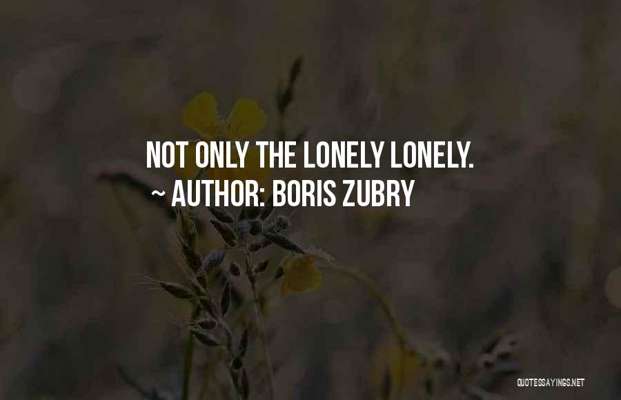 Boris Zubry Quotes: Not Only The Lonely Lonely.