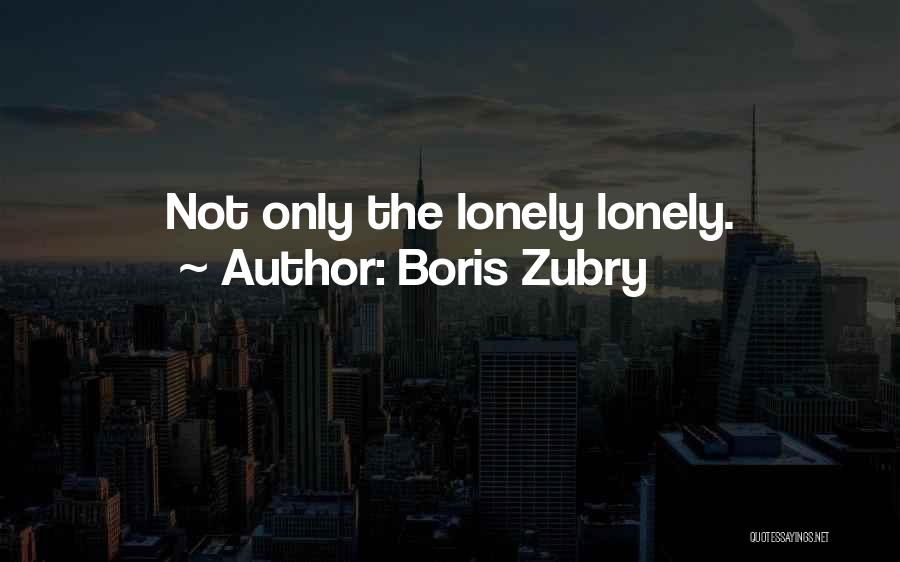Boris Zubry Quotes: Not Only The Lonely Lonely.