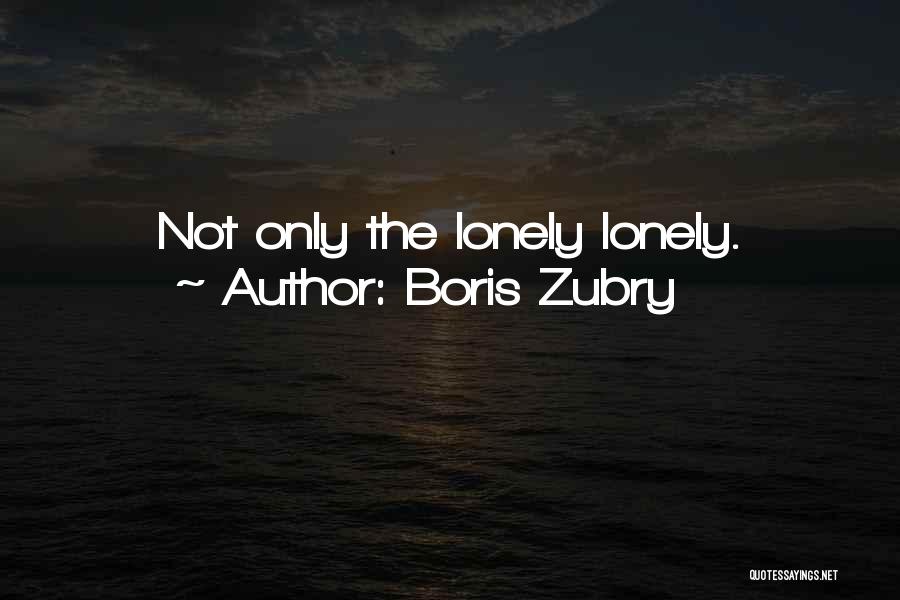 Boris Zubry Quotes: Not Only The Lonely Lonely.