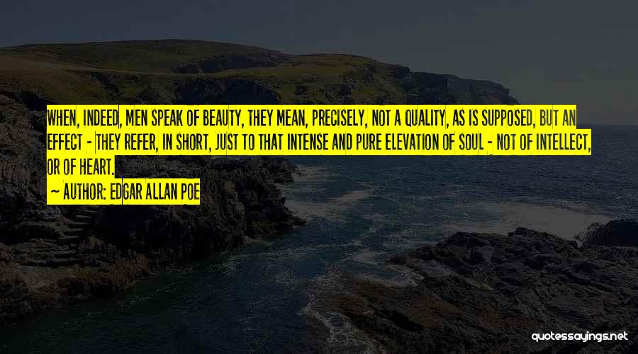 Edgar Allan Poe Quotes: When, Indeed, Men Speak Of Beauty, They Mean, Precisely, Not A Quality, As Is Supposed, But An Effect - They