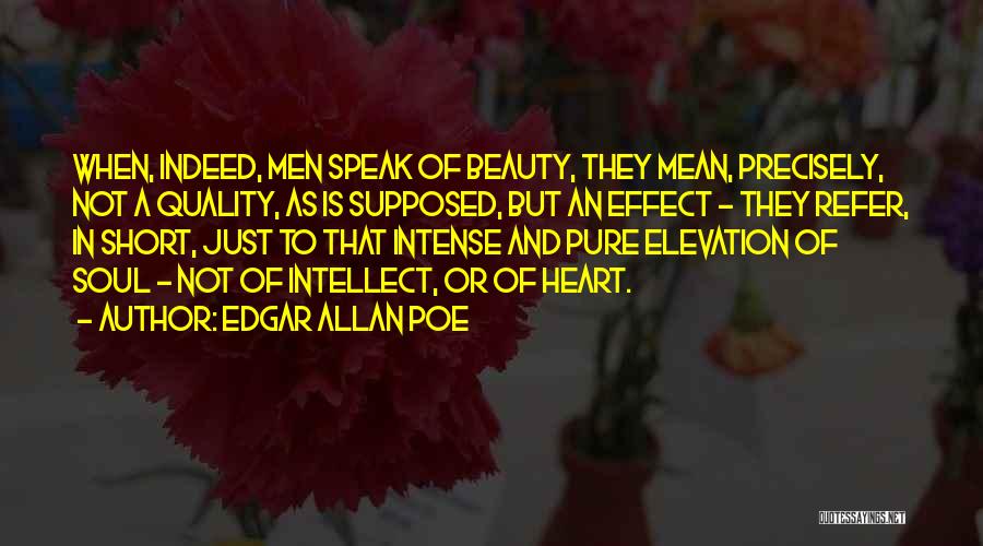 Edgar Allan Poe Quotes: When, Indeed, Men Speak Of Beauty, They Mean, Precisely, Not A Quality, As Is Supposed, But An Effect - They