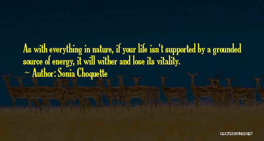 Sonia Choquette Quotes: As With Everything In Nature, If Your Life Isn't Supported By A Grounded Source Of Energy, It Will Wither And