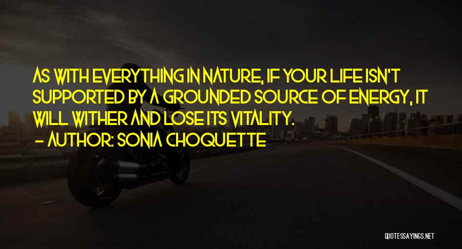 Sonia Choquette Quotes: As With Everything In Nature, If Your Life Isn't Supported By A Grounded Source Of Energy, It Will Wither And