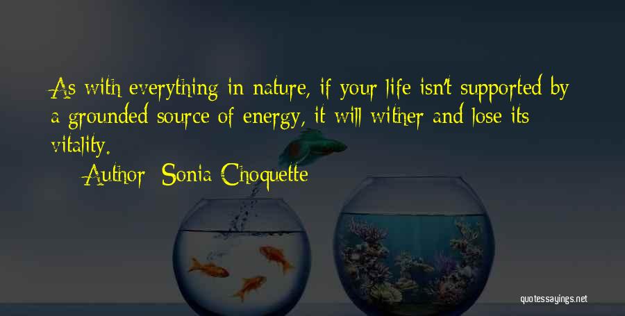Sonia Choquette Quotes: As With Everything In Nature, If Your Life Isn't Supported By A Grounded Source Of Energy, It Will Wither And