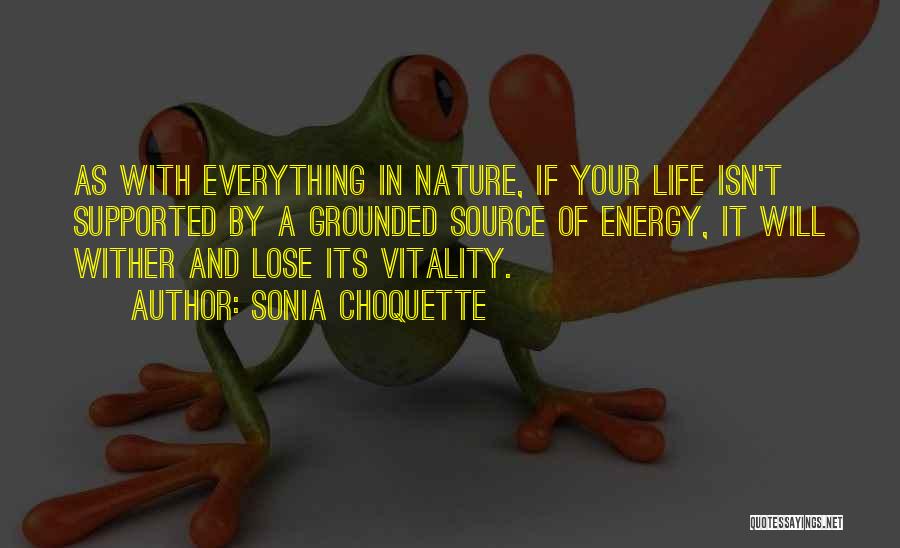 Sonia Choquette Quotes: As With Everything In Nature, If Your Life Isn't Supported By A Grounded Source Of Energy, It Will Wither And