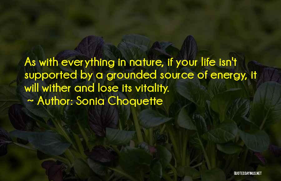 Sonia Choquette Quotes: As With Everything In Nature, If Your Life Isn't Supported By A Grounded Source Of Energy, It Will Wither And