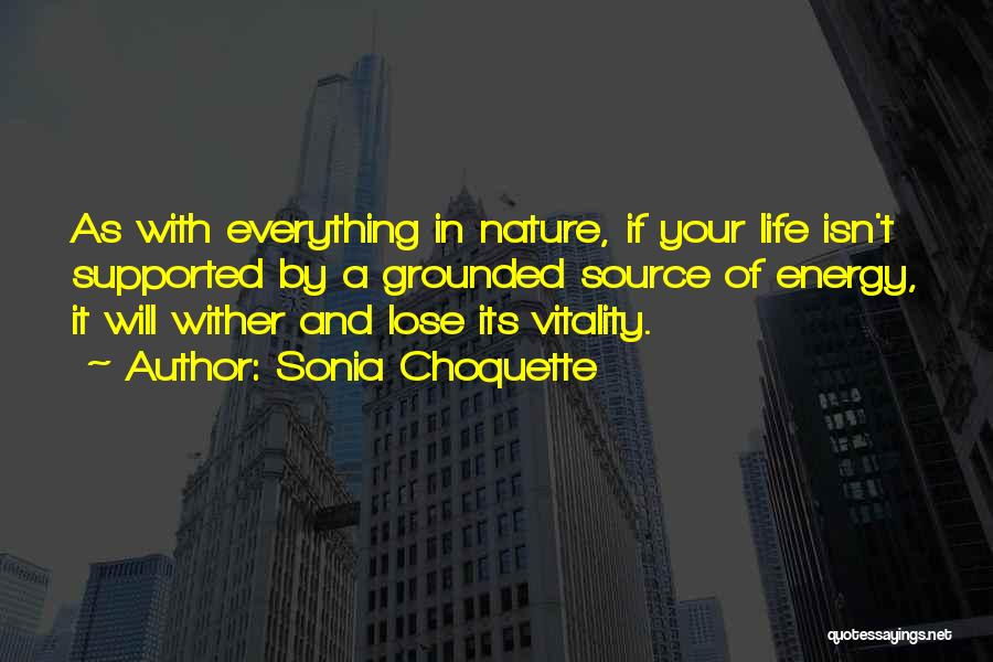 Sonia Choquette Quotes: As With Everything In Nature, If Your Life Isn't Supported By A Grounded Source Of Energy, It Will Wither And