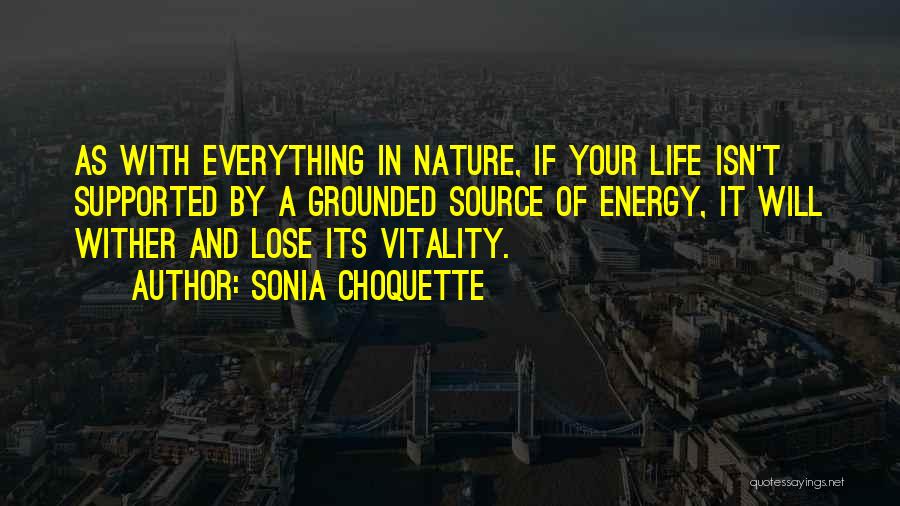 Sonia Choquette Quotes: As With Everything In Nature, If Your Life Isn't Supported By A Grounded Source Of Energy, It Will Wither And