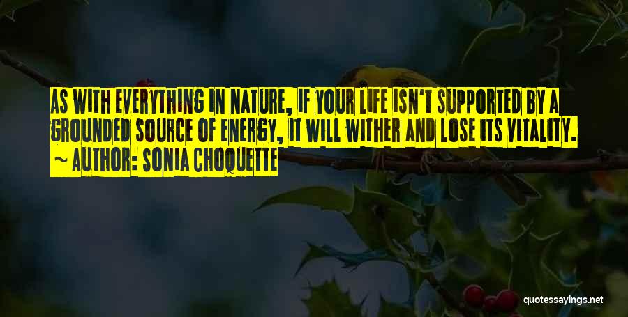 Sonia Choquette Quotes: As With Everything In Nature, If Your Life Isn't Supported By A Grounded Source Of Energy, It Will Wither And