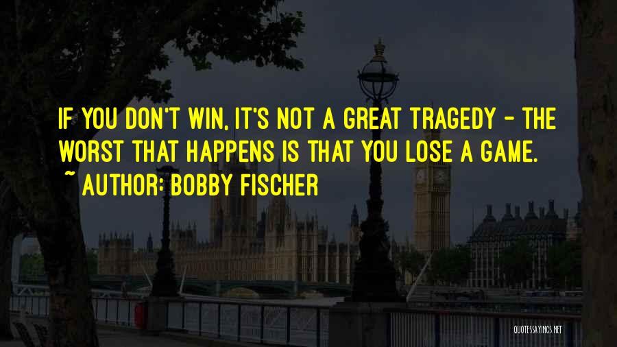Bobby Fischer Quotes: If You Don't Win, It's Not A Great Tragedy - The Worst That Happens Is That You Lose A Game.