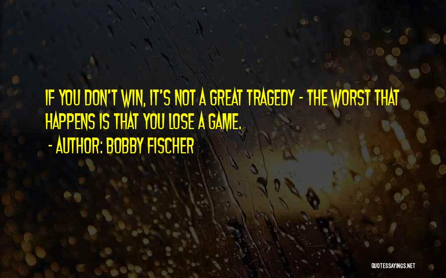 Bobby Fischer Quotes: If You Don't Win, It's Not A Great Tragedy - The Worst That Happens Is That You Lose A Game.