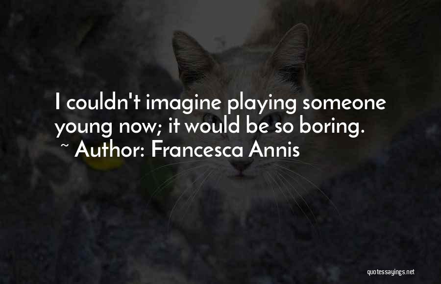 Francesca Annis Quotes: I Couldn't Imagine Playing Someone Young Now; It Would Be So Boring.