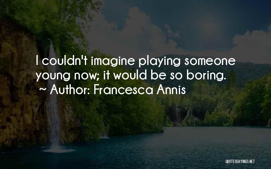 Francesca Annis Quotes: I Couldn't Imagine Playing Someone Young Now; It Would Be So Boring.