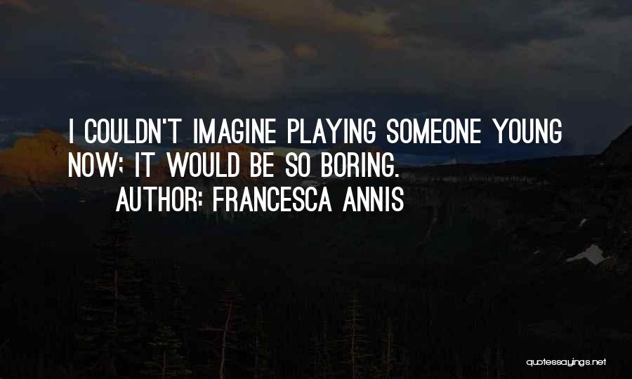 Francesca Annis Quotes: I Couldn't Imagine Playing Someone Young Now; It Would Be So Boring.