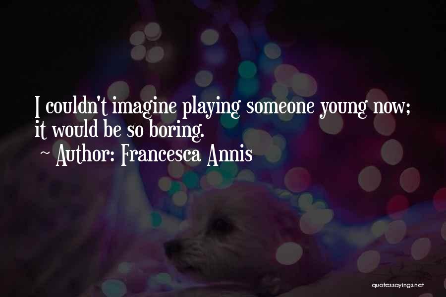 Francesca Annis Quotes: I Couldn't Imagine Playing Someone Young Now; It Would Be So Boring.