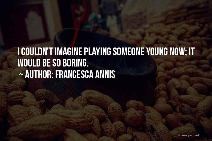 Francesca Annis Quotes: I Couldn't Imagine Playing Someone Young Now; It Would Be So Boring.