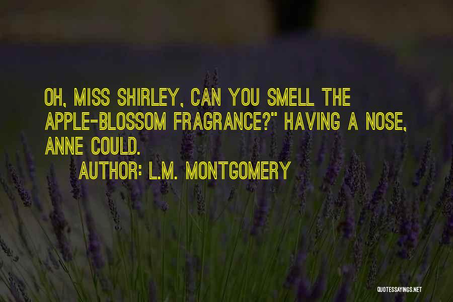 L.M. Montgomery Quotes: Oh, Miss Shirley, Can You Smell The Apple-blossom Fragrance? Having A Nose, Anne Could.