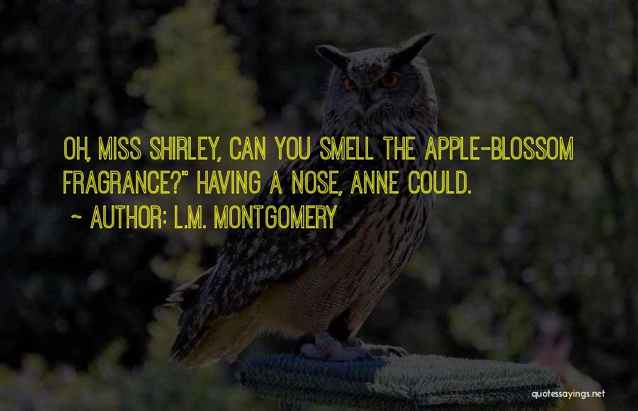 L.M. Montgomery Quotes: Oh, Miss Shirley, Can You Smell The Apple-blossom Fragrance? Having A Nose, Anne Could.