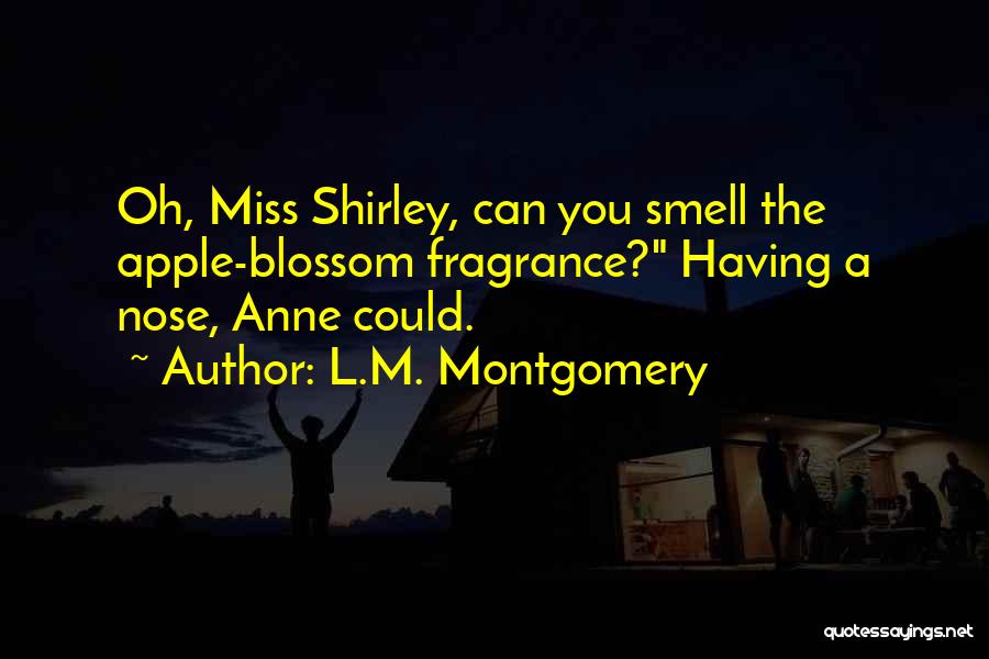 L.M. Montgomery Quotes: Oh, Miss Shirley, Can You Smell The Apple-blossom Fragrance? Having A Nose, Anne Could.