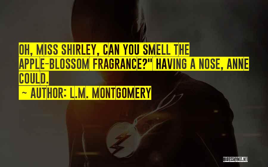 L.M. Montgomery Quotes: Oh, Miss Shirley, Can You Smell The Apple-blossom Fragrance? Having A Nose, Anne Could.