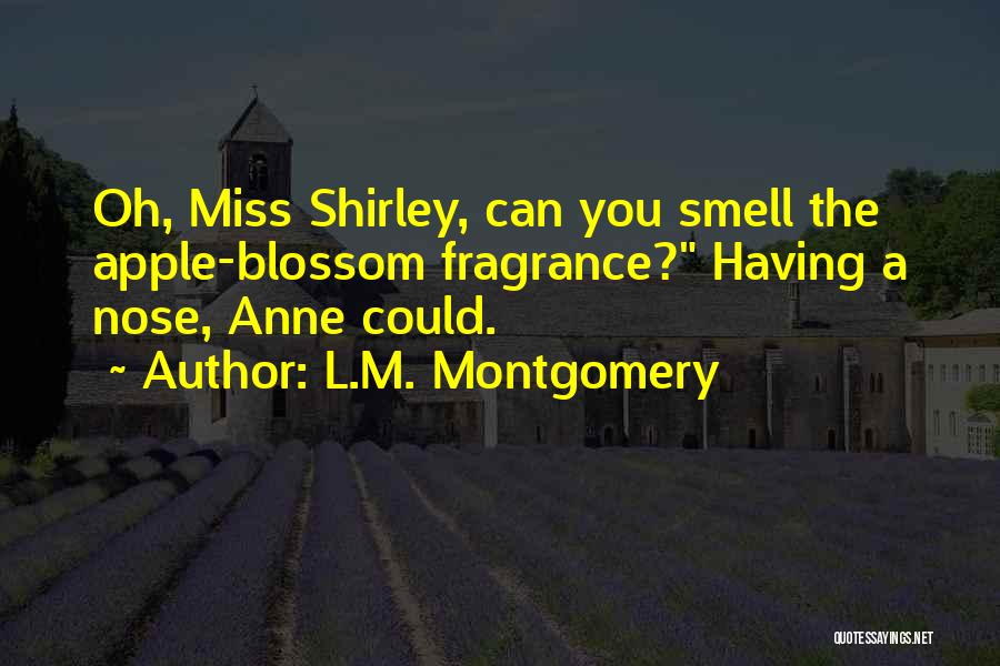 L.M. Montgomery Quotes: Oh, Miss Shirley, Can You Smell The Apple-blossom Fragrance? Having A Nose, Anne Could.