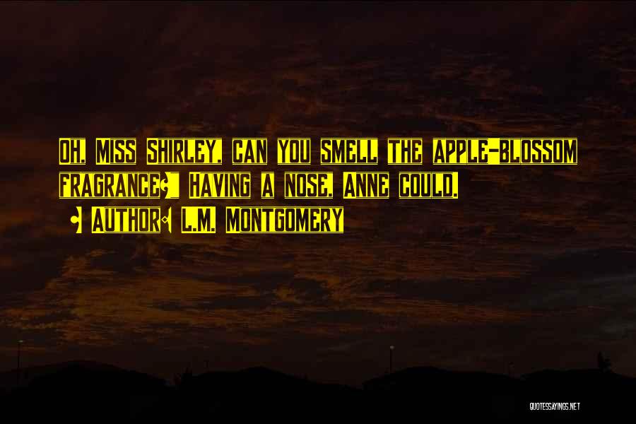 L.M. Montgomery Quotes: Oh, Miss Shirley, Can You Smell The Apple-blossom Fragrance? Having A Nose, Anne Could.