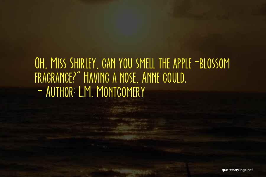 L.M. Montgomery Quotes: Oh, Miss Shirley, Can You Smell The Apple-blossom Fragrance? Having A Nose, Anne Could.