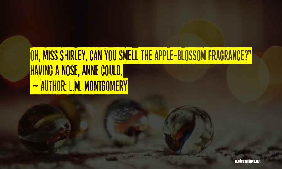 L.M. Montgomery Quotes: Oh, Miss Shirley, Can You Smell The Apple-blossom Fragrance? Having A Nose, Anne Could.