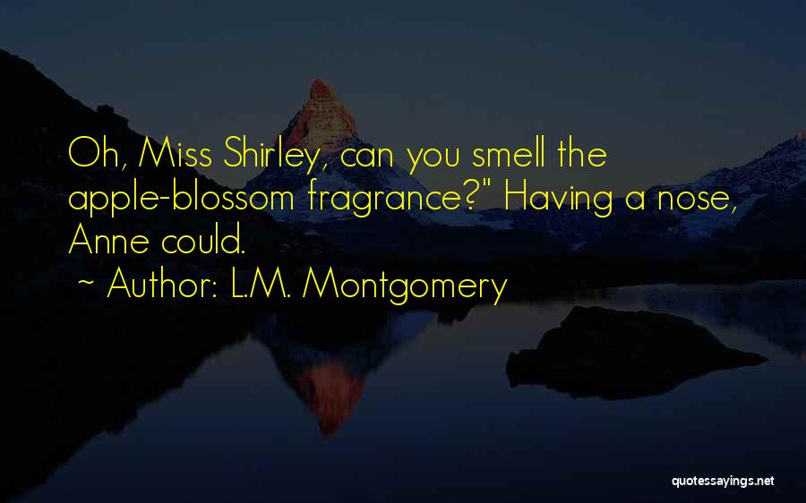 L.M. Montgomery Quotes: Oh, Miss Shirley, Can You Smell The Apple-blossom Fragrance? Having A Nose, Anne Could.