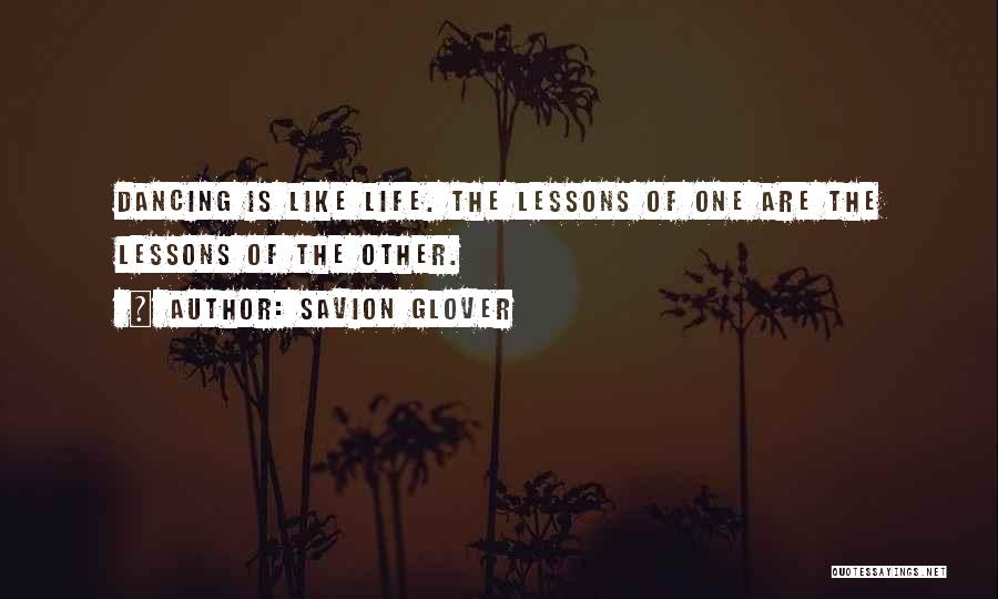 Savion Glover Quotes: Dancing Is Like Life. The Lessons Of One Are The Lessons Of The Other.