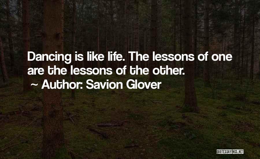 Savion Glover Quotes: Dancing Is Like Life. The Lessons Of One Are The Lessons Of The Other.