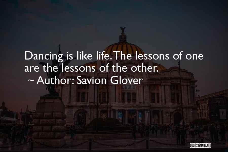 Savion Glover Quotes: Dancing Is Like Life. The Lessons Of One Are The Lessons Of The Other.