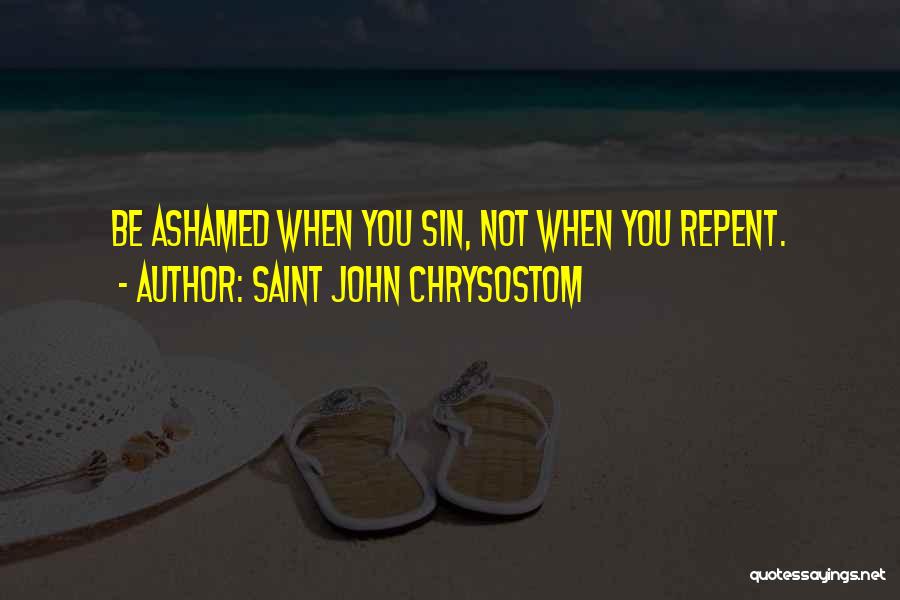 Saint John Chrysostom Quotes: Be Ashamed When You Sin, Not When You Repent.