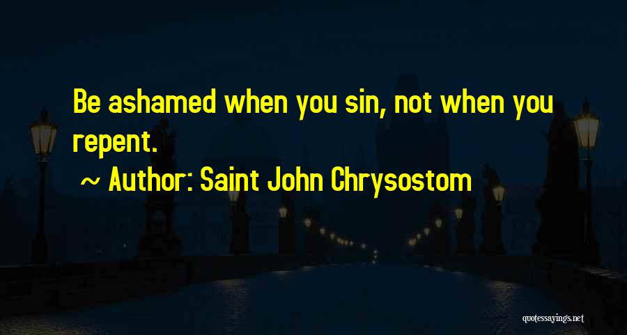 Saint John Chrysostom Quotes: Be Ashamed When You Sin, Not When You Repent.