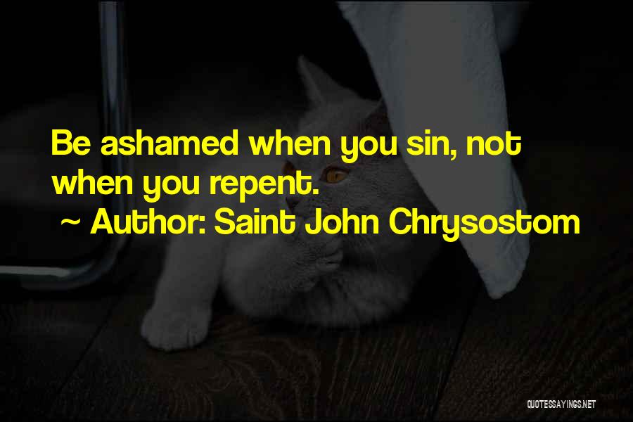 Saint John Chrysostom Quotes: Be Ashamed When You Sin, Not When You Repent.
