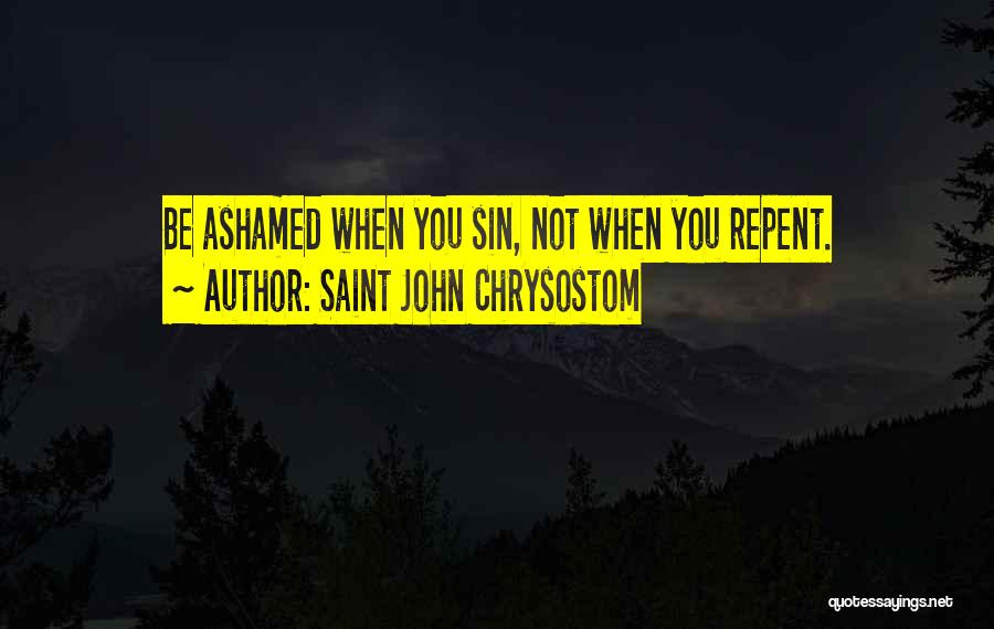 Saint John Chrysostom Quotes: Be Ashamed When You Sin, Not When You Repent.