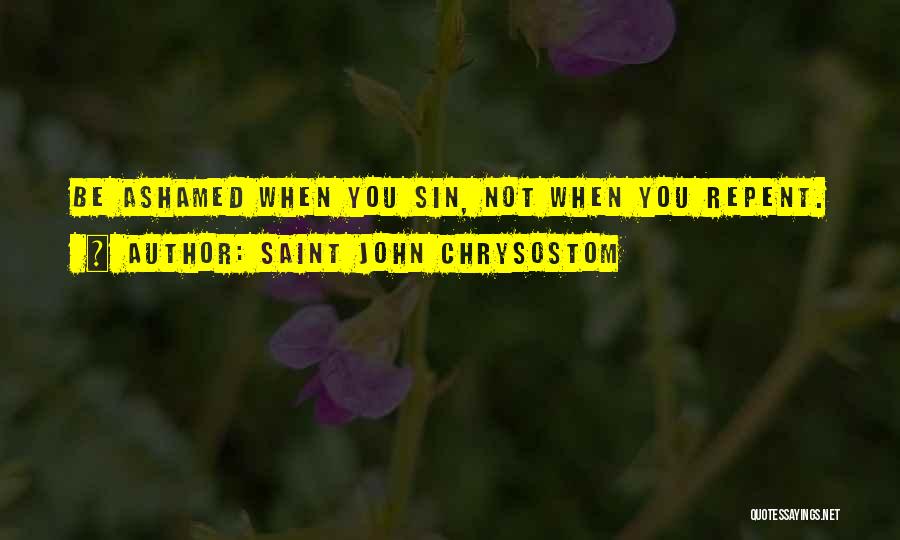 Saint John Chrysostom Quotes: Be Ashamed When You Sin, Not When You Repent.