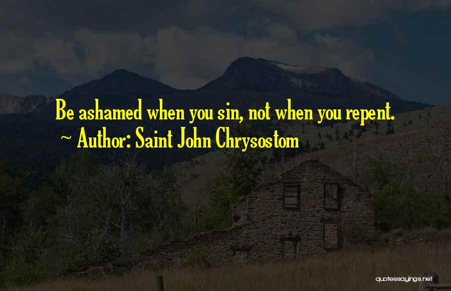 Saint John Chrysostom Quotes: Be Ashamed When You Sin, Not When You Repent.