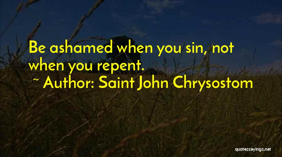 Saint John Chrysostom Quotes: Be Ashamed When You Sin, Not When You Repent.
