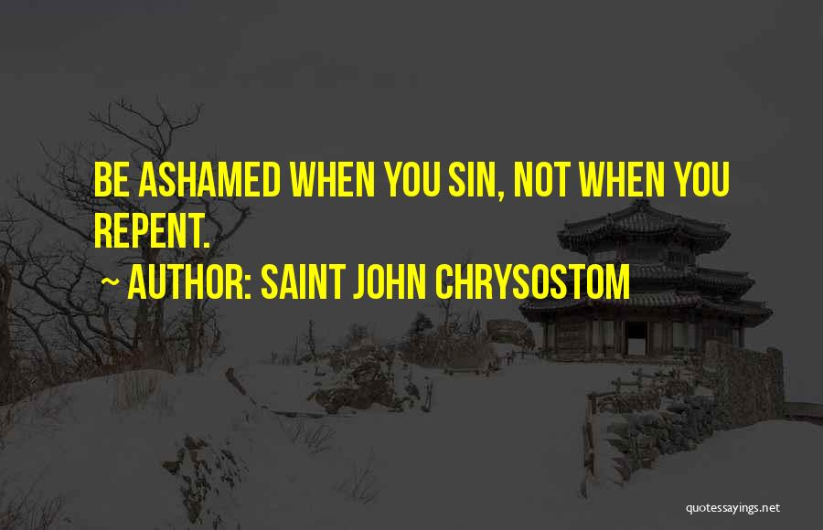 Saint John Chrysostom Quotes: Be Ashamed When You Sin, Not When You Repent.