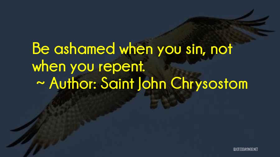 Saint John Chrysostom Quotes: Be Ashamed When You Sin, Not When You Repent.