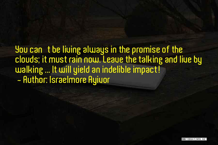 Israelmore Ayivor Quotes: You Can't Be Living Always In The Promise Of The Clouds; It Must Rain Now. Leave The Talking And Live